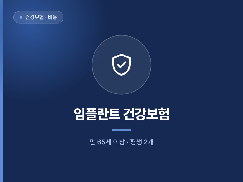 건강보험 · 비용 임플란트 건강보험 만 65세 이상 · 평생 2개